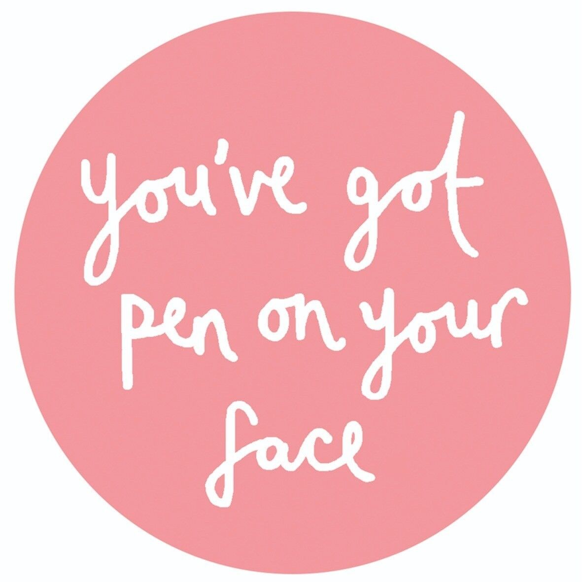 You've got pen on your face