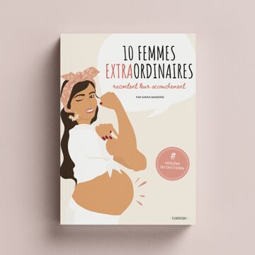 10 FEMMES EXTRAORDINAIRES racontent leur accouchement