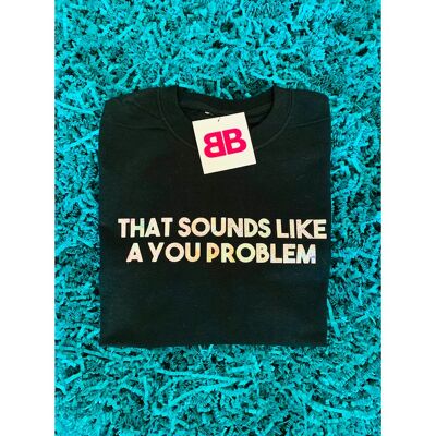 That Sounds Like A You Problem T-shirt (Colour Options)