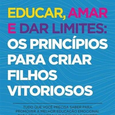 Educar, amar e dar limites: os princípios para criar filhos vitoriosos