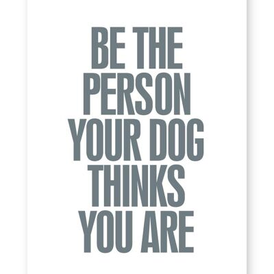 Soyez la personne que votre chien pense que vous êtes - impression A4
