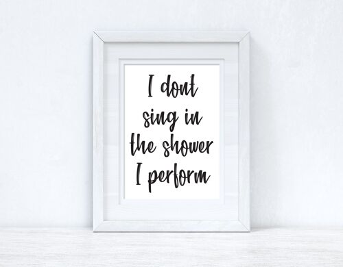 I Dont Sing In The Shower Perform 1 Bathroom Print A4 Normal