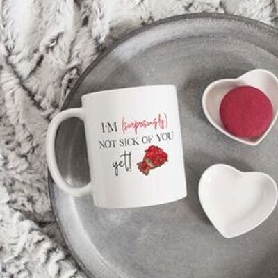 I'm Not Sick Of You Yet! Valentines Mug
