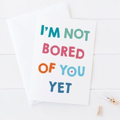 I'm Not Bored Of You Yet - Funny Love Card for Husband, Wife, Partner, Girlfriend or Boyfriend, for Anniversary or Valentines Day