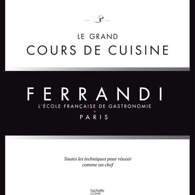RECIPE BOOK - Ferrandi, the French school of gastronomy: the great cooking class: all the techniques to succeed like a chef