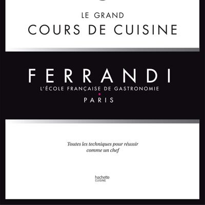 LIVRE DE RECETTES - Ferrandi, l'ecole francaise de gastronomie : le grand cours de cuisine : toutes les techniques pour reussir comme un chef