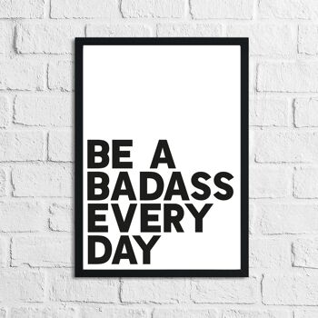 Be A Badass Everyday Humorous Funny Home Print A3 Normal