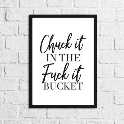 Chuck It In The Fuck It Bucket Semplice stampa umoristica per la casa A3 Normale