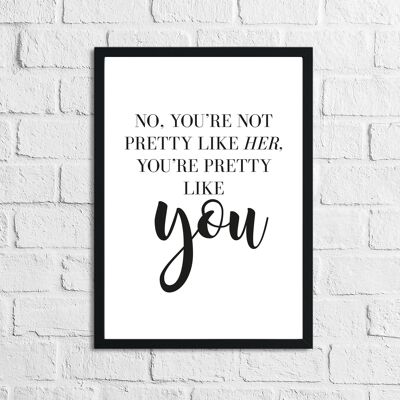 No Youre Not Pretty Like Her Inspirational Simple Home Print A2 High Gloss