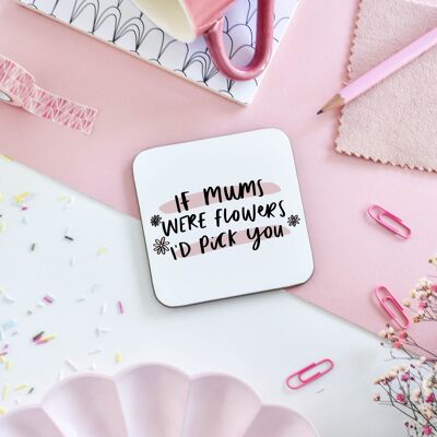 If Mums Were Flowers, I'd Pick You Coaster - Mother's Day Gift