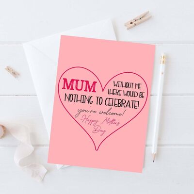 Without Me There'd Be Nothing To Celebrate Mum Card