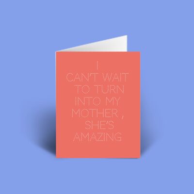 I canâ€™t wait to turn into my mother, sheâ€™s amazing A6 Motherâ€™s Day Card blank inside.