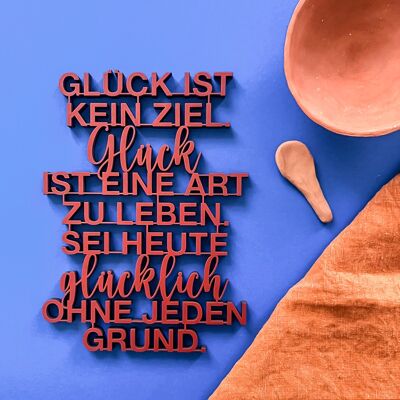 Glück ist kein Ziel. Glück ist eine Art zu leben. Sei heute glücklich ohne jeden Grund.-Gr. M