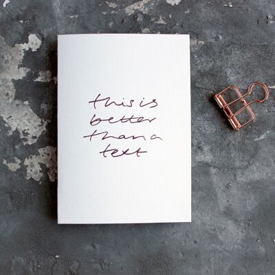 This Is Better Than A Text - Hand Foiled Greetings Card
