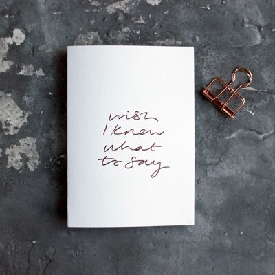 Wish I Know What To Say - Hand Foiled Greetings Card