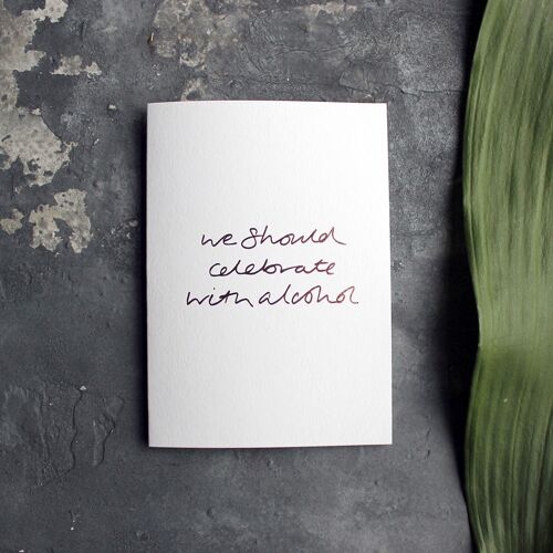 We Should Celebrate With Alcohol - Hand Foiled Greetings Card