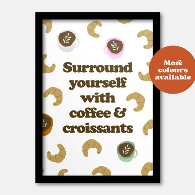 Surround yourself with coffee and croissants print A5