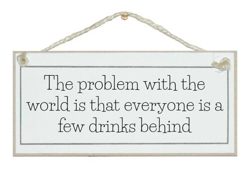 Problem with the world…Drink Signs