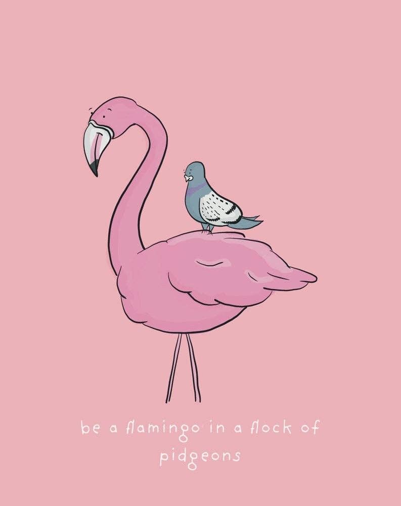 Be a Flamingo in a flock of Pigeons Art Print , SKU018