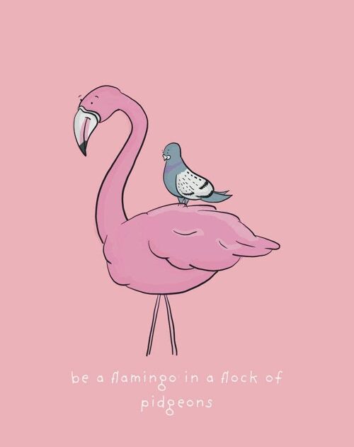 Be a Flamingo in a flock of Pigeons Art Print , SKU020