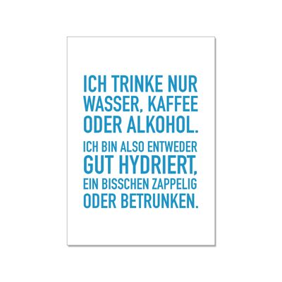 Postkarte hoch, ICH TRINKE NUR WASSER, KAFFEE ODER ALKOHOL.ICH BIN ALSO ENTWEDER GUT HYDRIERT, EIN B