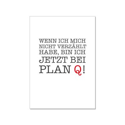 Postkarte hoch, WENN ICH MICH NICHT VERZÄHL HABE BIN ICH JETZT BEI PLAN Q!