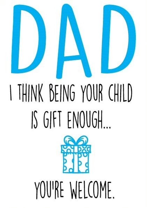 I think being your child is gift enough - Father's day card - F26