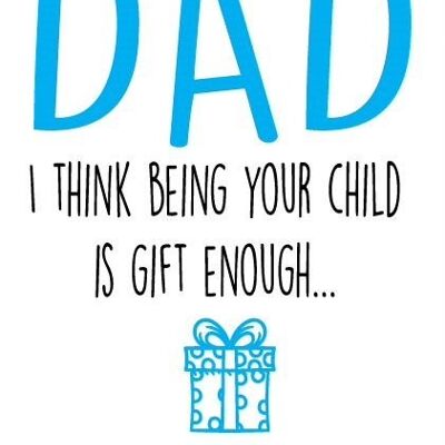 I think being your child is gift enough - Father's day card - F26