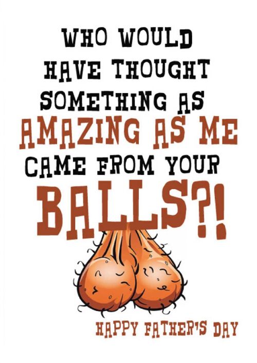 Who would have thought some amazing as me came from your balls - Father's day card - F55