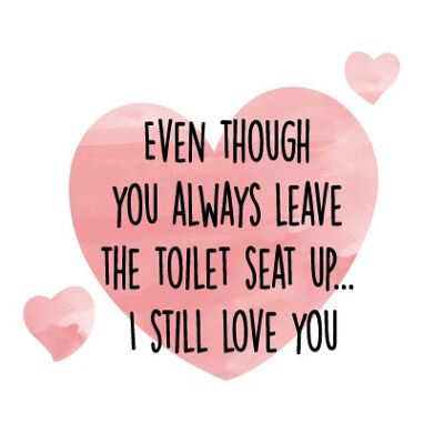 Even though you always leave the toilet seat up... I still love you - Valentine Card - V90