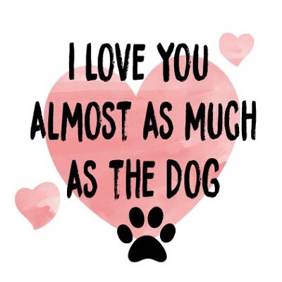 I love you almost as much as the dog - Valentine Card - V102