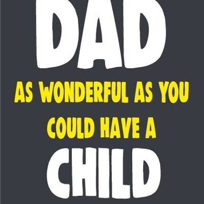 Only a dad as wonderful as you could have a child as wonderful as me - Father's day card - F72