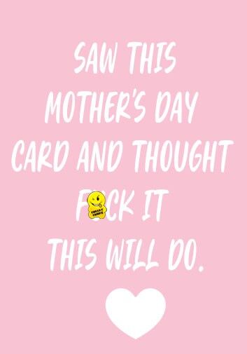Saw this card and thought f*ck it this will do - Mothers Day Card - M70