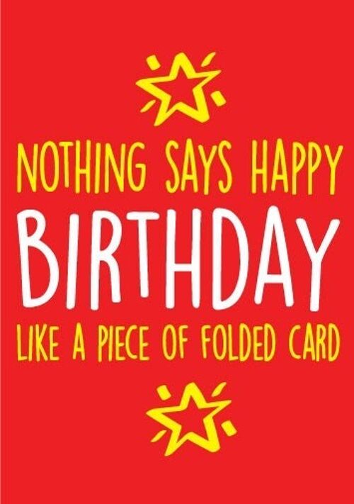 Nothing says happy Birthday like a piece of folded card - Birthday Card - BC12