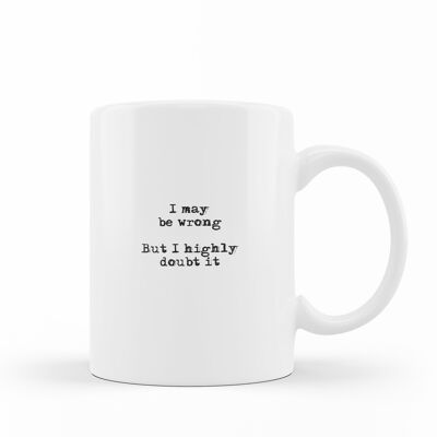 FUNNY QUOTE - 'I may be wrong, but I highly doubt it' - MUG