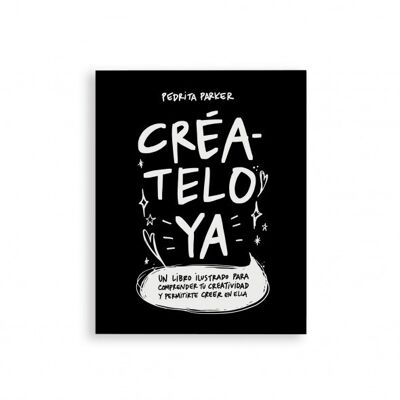 Create It Now - An illustrated book to understand your creativity and allow yourself to believe in it