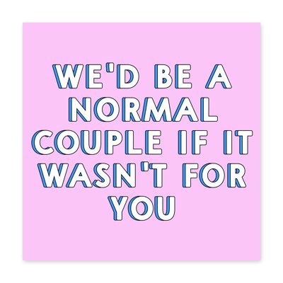 We’d Be a Normal Couple if It Wasn’t for You Card