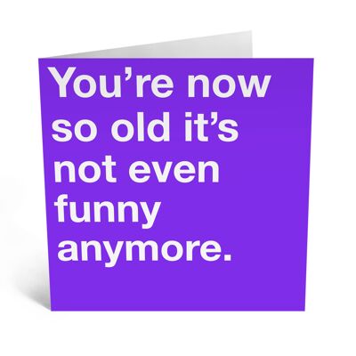 Du bist jetzt so alt, dass es nicht einmal eine lustige Geburtstagskarte ist