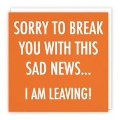 Funny Leaving Card - 'Sorry To Break You With This Sad News...I Am Leaving!' - Urban Colour Collection