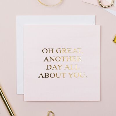Oh Great, Another Day All About You Card