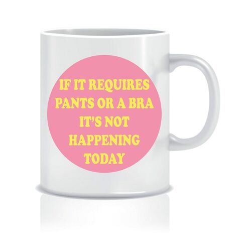 If it requires pants or a bra it's not happening today - Mugs - CMUG40