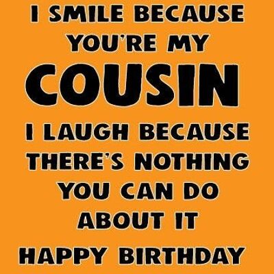 6 x Birthday Cards - I smile because you're my cousin laugh because there's nothing you can do about out - Birthday Cards - C679