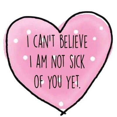 6 x Anniversary Cards - I can't believe I am not sick of you yet - A34