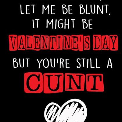 Roses are red, Let me be blunt, It might be Valentines day but you're still a c*nt - Valentine Card - V77