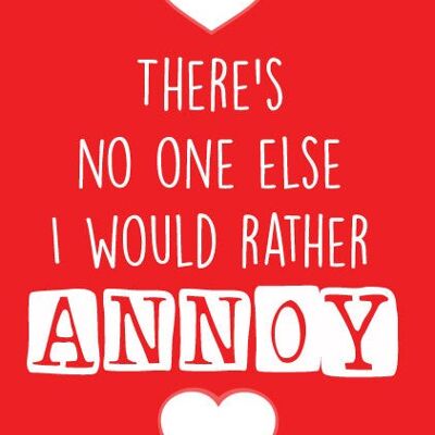 There's no one else I would rather annoy - Valentine Card - V65