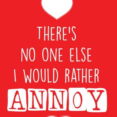 There's no one else I would rather annoy - Valentine Card - V65