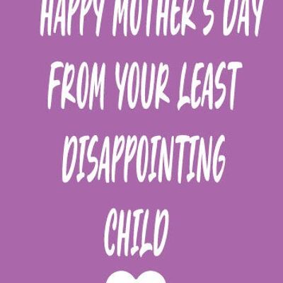Happy Mother's day from your least disappointing child - Mothers Day Card - M71