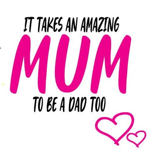 It takes an amazing mum to be a dad too - Mothers Day Card - M62