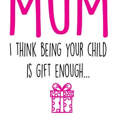 Being your child is gift enough - Mothers Day Card - M36