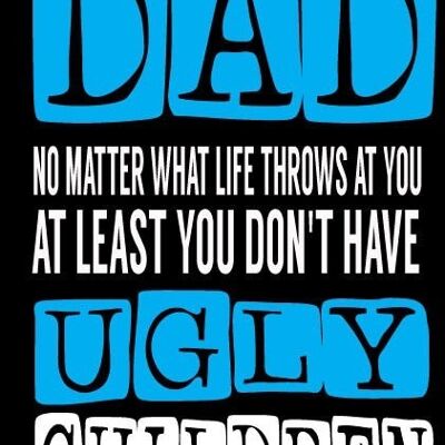 6 x Fathers Day Cards - Dad no matter what life throws at you at least you don't have ugly children - F6